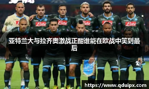 亚特兰大与拉齐奥激战正酣谁能在欧战中笑到最后