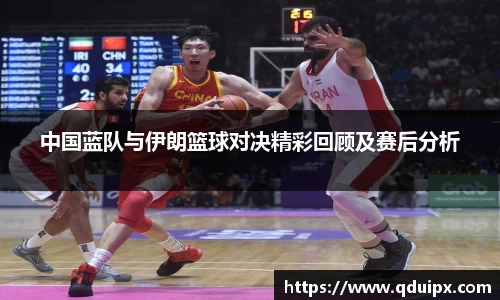 中国蓝队与伊朗篮球对决精彩回顾及赛后分析